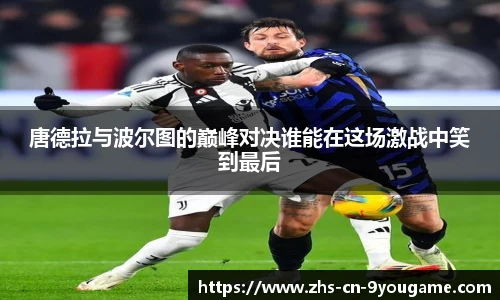 唐德拉与波尔图的巅峰对决谁能在这场激战中笑到最后